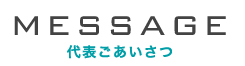 MESSAGE 代表ごあいさつ